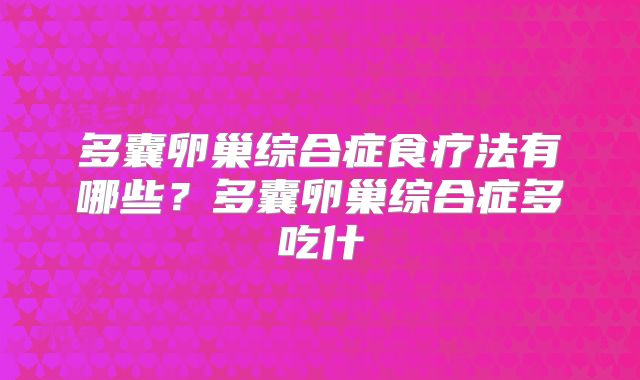 多囊卵巢综合症食疗法有哪些？多囊卵巢综合症多吃什