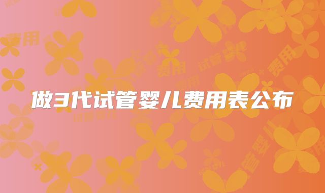 做3代试管婴儿费用表公布
