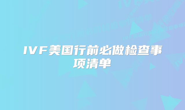IVF美国行前必做检查事项清单