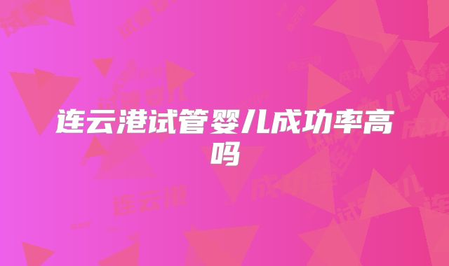 连云港试管婴儿成功率高吗