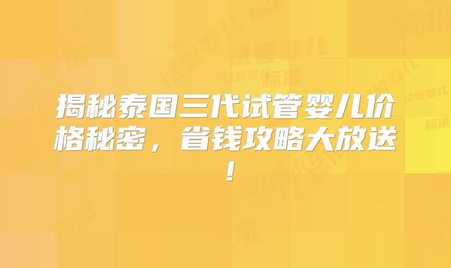 揭秘泰国三代试管婴儿价格秘密，省钱攻略大放送！