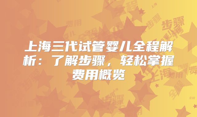上海三代试管婴儿全程解析：了解步骤，轻松掌握费用概览