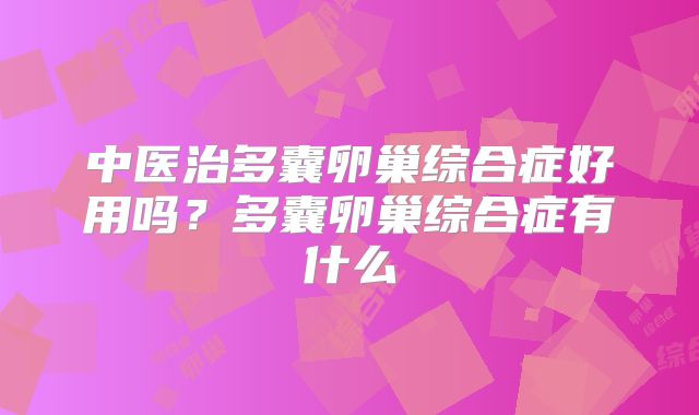 中医治多囊卵巢综合症好用吗？多囊卵巢综合症有什么