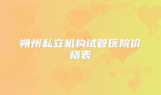 朔州私立机构试管医院价格表