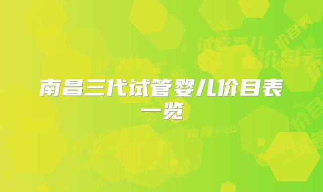 南昌三代试管婴儿价目表一览