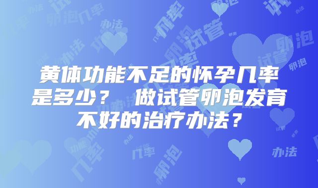 黄体功能不足的怀孕几率是多少？ 做试管卵泡发育不好的治疗办法？