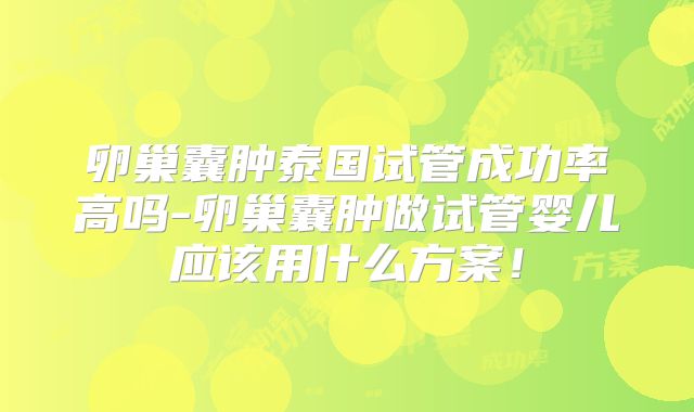 卵巢囊肿泰国试管成功率高吗-卵巢囊肿做试管婴儿应该用什么方案！