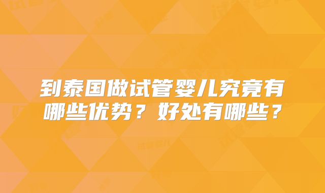 到泰国做试管婴儿究竟有哪些优势?好处有哪些?