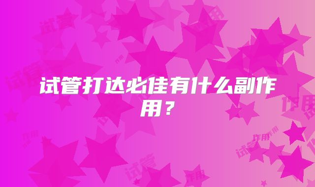 试管打达必佳有什么副作用？