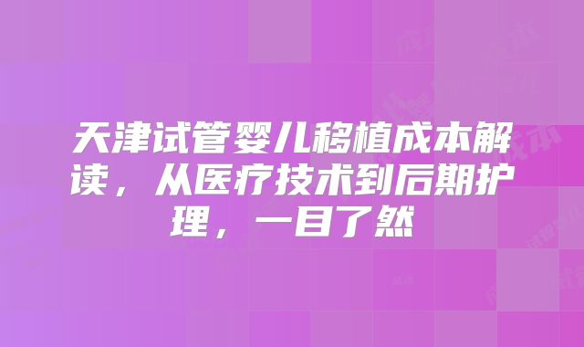 天津试管婴儿移植成本解读，从医疗技术到后期护理，一目了然