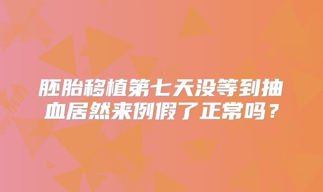 胚胎移植第七天没等到抽血居然来例假了正常吗？