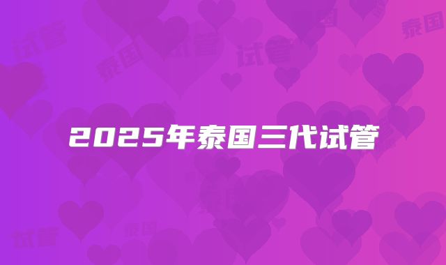 2025年泰国三代试管