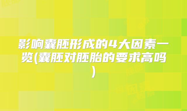 影响囊胚形成的4大因素一览(囊胚对胚胎的要求高吗)
