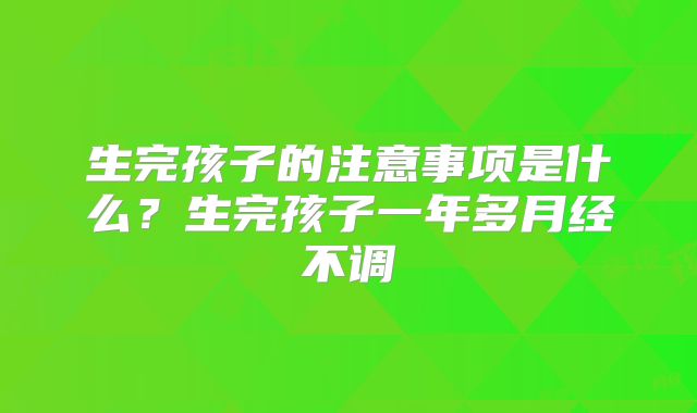 生完孩子的注意事项是什么？生完孩子一年多月经不调