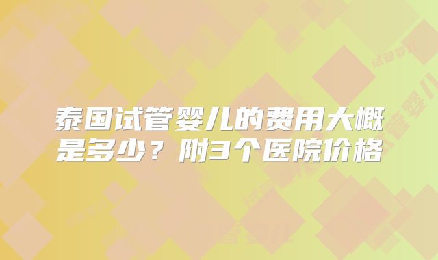 泰国试管婴儿的费用大概是多少？附3个医院价格