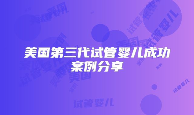 美国第三代试管婴儿成功案例分享