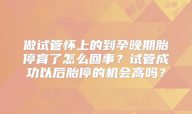 做试管怀上的到孕晚期胎停育了怎么回事？试管成功以后胎停的机会高吗？