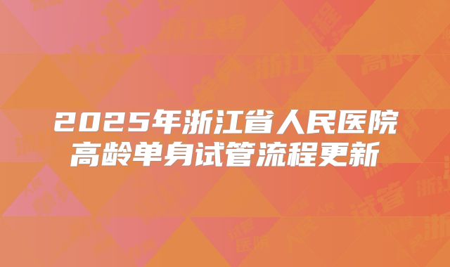 2025年浙江省人民医院高龄单身试管流程更新