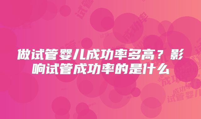 做试管婴儿成功率多高？影响试管成功率的是什么
