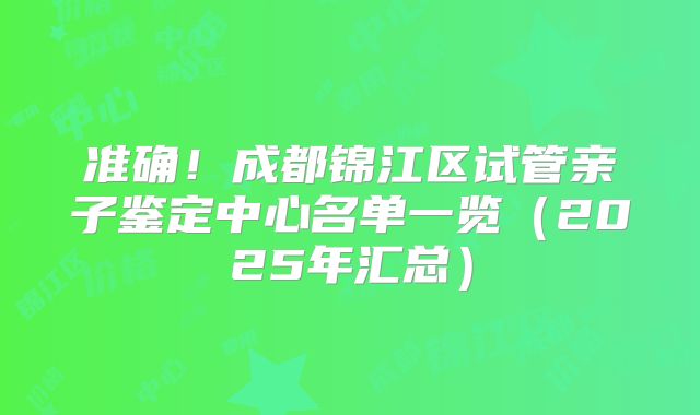 准确!成都锦江区试管亲子鉴定中心名单一览(2025年汇总)