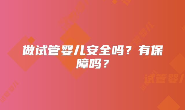 做试管婴儿安全吗？有保障吗？