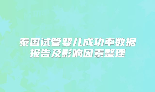 泰国试管婴儿成功率数据报告及影响因素整理