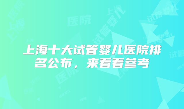 上海十大试管婴儿医院排名公布,来看看参考