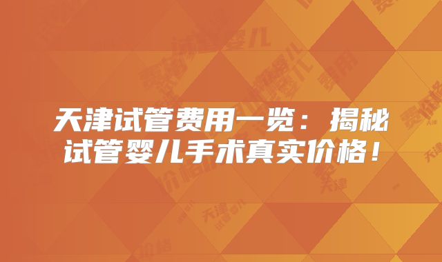 天津试管费用一览:揭秘试管婴儿手术真实价格!