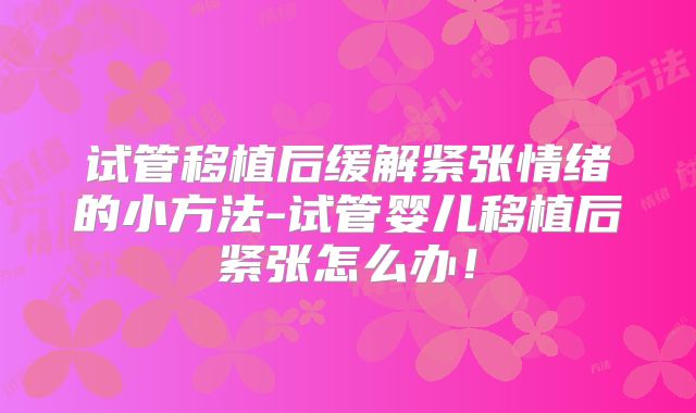 试管移植后缓解紧张情绪的小方法-试管婴儿移植后紧张怎么办！