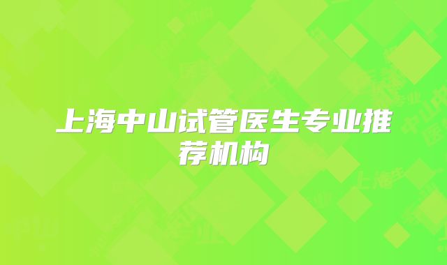 上海中山试管医生专业推荐机构