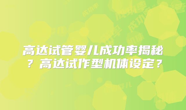高达试管婴儿成功率揭秘？高达试作型机体设定？