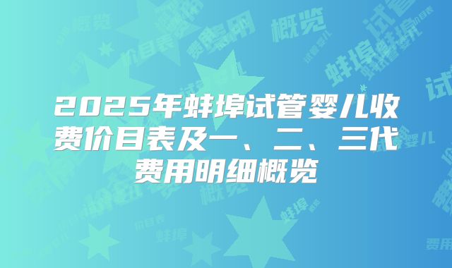 2025年蚌埠试管婴儿收费价目表及一、二、三代费用明细概览