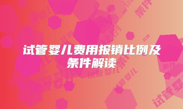 试管婴儿费用报销比例及条件解读