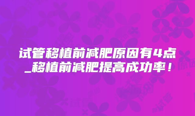 试管移植前减肥原因有4点_移植前减肥提高成功率！