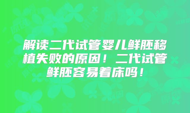 解读二代试管婴儿鲜胚移植失败的原因!二代试管鲜胚容易着床吗!