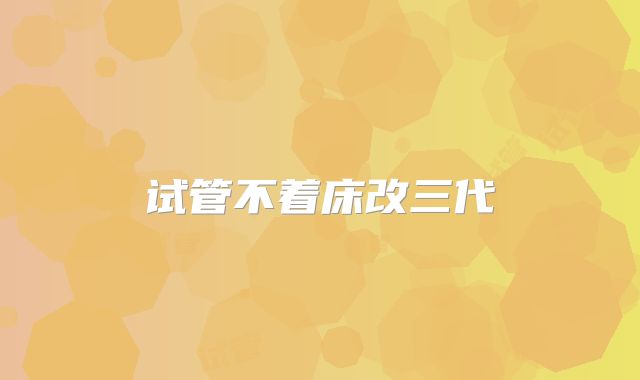试管不着床改三代
