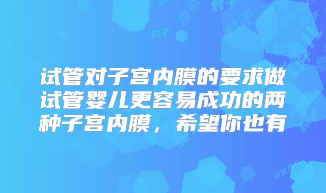 试管对子宫内膜的要求做试管婴儿更容易成功的两种子宫内膜，希望你也有