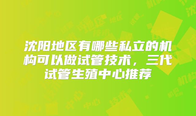 沈阳地区有哪些私立的机构可以做试管技术,三代试管生殖中心推荐