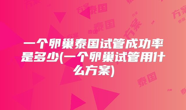 一个卵巢泰国试管成功率是多少(一个卵巢试管用什么方案)