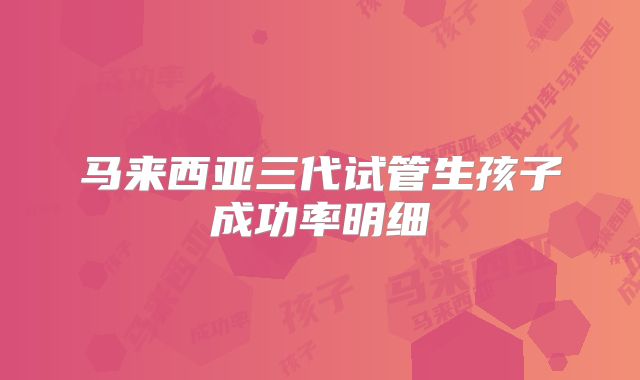 马来西亚三代试管生孩子成功率明细