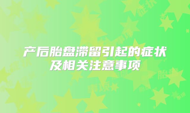 产后胎盘滞留引起的症状及相关注意事项