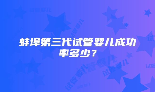 蚌埠第三代试管婴儿成功率多少？