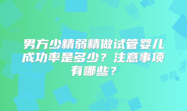 男方少精弱精做试管婴儿成功率是多少？注意事项有哪些？