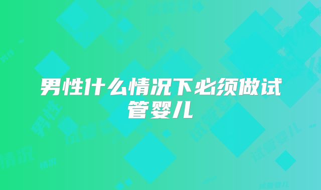 男性什么情况下必须做试管婴儿