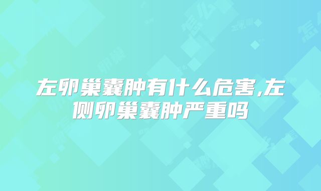 左卵巢囊肿有什么危害,左侧卵巢囊肿严重吗