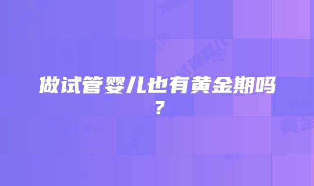 做试管婴儿也有黄金期吗？
