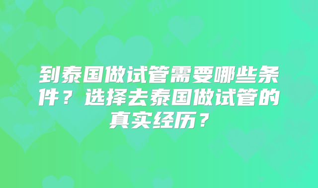 到泰国做试管需要哪些条件？选择去泰国做试管的真实经历？