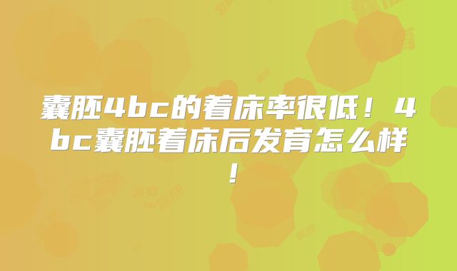 囊胚4bc的着床率很低！4bc囊胚着床后发育怎么样！