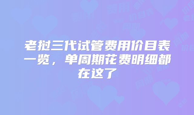 老挝三代试管费用价目表一览,单周期花费明细都在这了