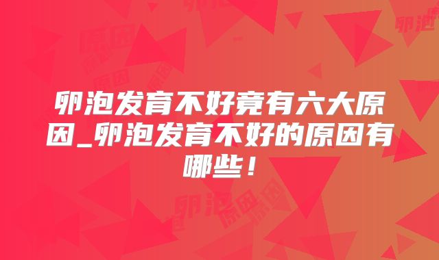 卵泡发育不好竟有六大原因_卵泡发育不好的原因有哪些!
